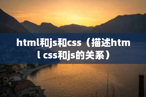 html和js和css（描述html css和js的关系）