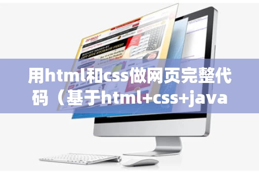 用html和css做网页完整代码（基于html+css+javascript的网页代码）
