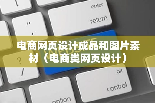 电商网页设计成品和图片素材（电商类网页设计）
