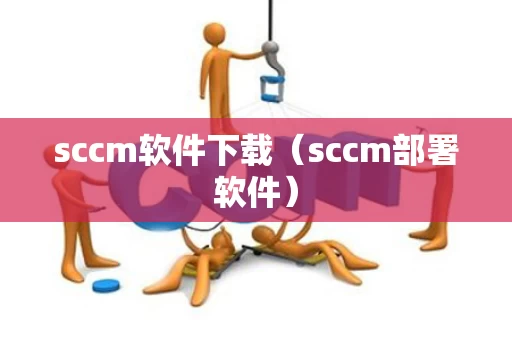 sccm软件下载（sccm部署软件）