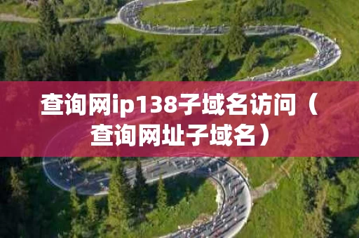查询网ip138子域名访问（查询网址子域名）