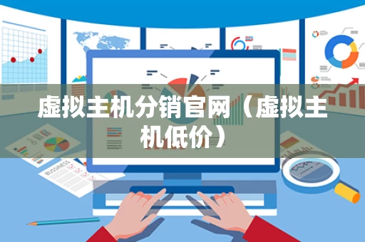 虚拟主机分销官网（虚拟主机低价）