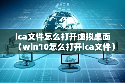 ica文件怎么打开虚拟桌面（win10怎么打开ica文件）