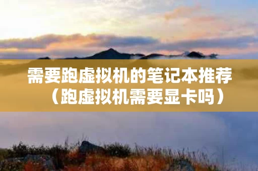 需要跑虚拟机的笔记本推荐（跑虚拟机需要显卡吗）
