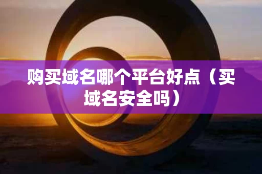 购买域名哪个平台好点（买域名安全吗）