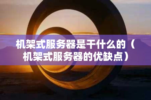 机架式服务器是干什么的（机架式服务器的优缺点）