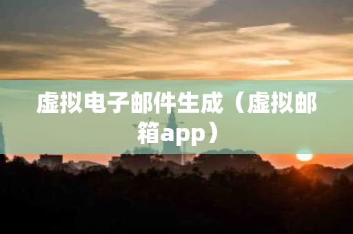 虚拟电子邮件生成（虚拟邮箱app）