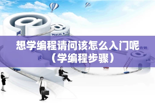 想学编程请问该怎么入门呢（学编程步骤）