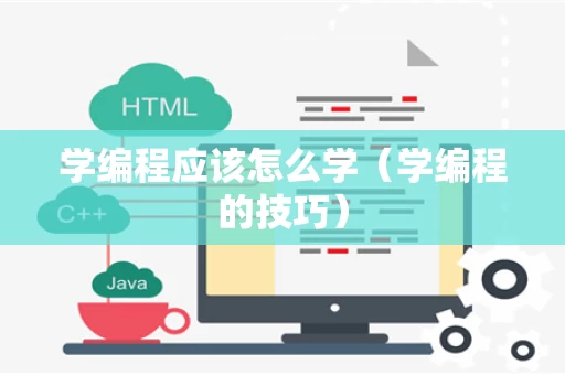 学编程应该怎么学（学编程的技巧）