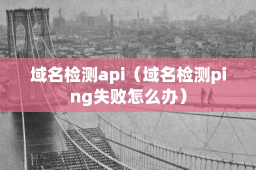 域名检测api（域名检测ping失败怎么办）