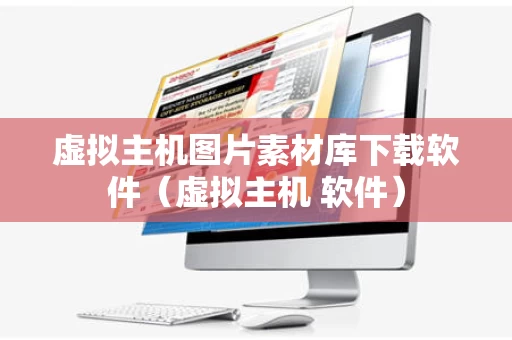 虚拟主机图片素材库下载软件（虚拟主机 软件）