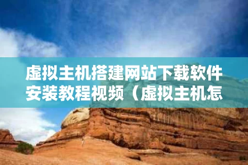 虚拟主机搭建网站下载软件安装教程视频（虚拟主机怎么安装）