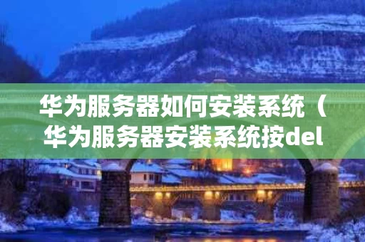 华为服务器如何安装系统（华为服务器安装系统按del键没有反应）