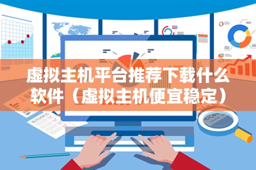 虚拟主机平台推荐下载什么软件（虚拟主机便宜稳定）
