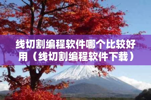 线切割编程软件哪个比较好用（线切割编程软件下载）