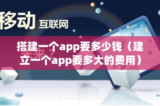 搭建一个app要多少钱（建立一个app要多大的费用）