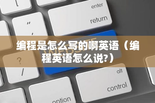 编程是怎么写的啊英语（编程英语怎么说?）