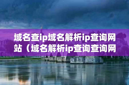 域名查ip域名解析ip查询网站（域名解析ip查询查询网）