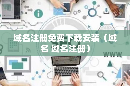 域名注册免费下载安装（域名 域名注册）