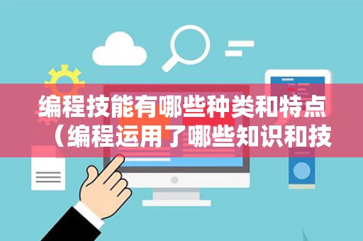 编程技能有哪些种类和特点（编程运用了哪些知识和技能）