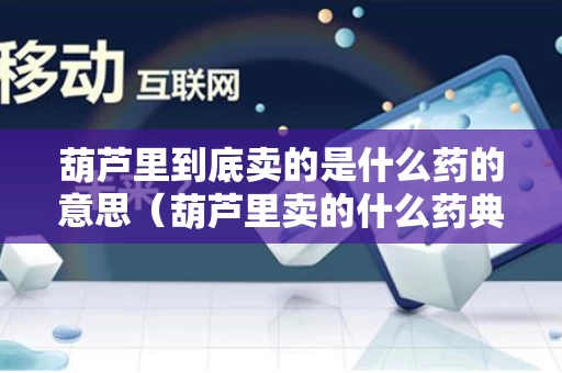 葫芦里到底卖的是什么药的意思（葫芦里卖的什么药典故）