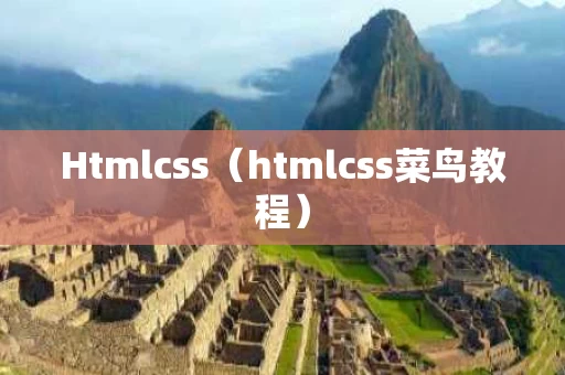 Htmlcss（htmlcss菜鸟教程）