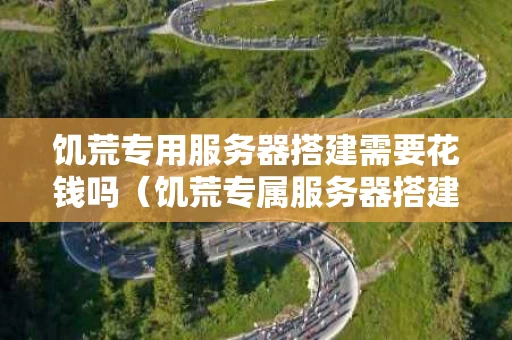 饥荒专用服务器搭建需要花钱吗（饥荒专属服务器搭建）