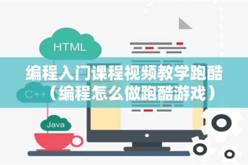 编程入门课程视频教学跑酷（编程怎么做跑酷游戏）