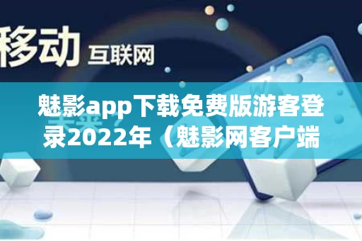 魅影app下载免费版游客登录2022年（魅影网客户端）