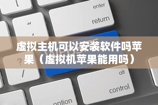 虚拟主机可以安装软件吗苹果（虚拟机苹果能用吗）