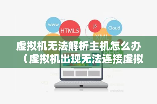 虚拟机无法解析主机怎么办（虚拟机出现无法连接虚拟设备）
