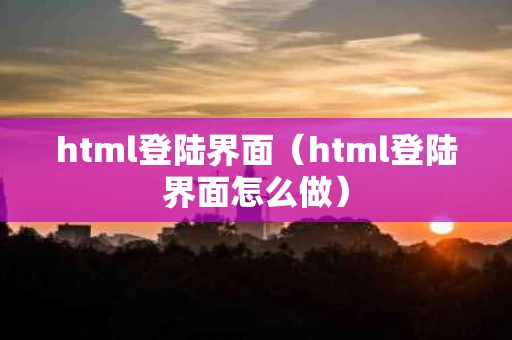 html登陆界面（html登陆界面怎么做）