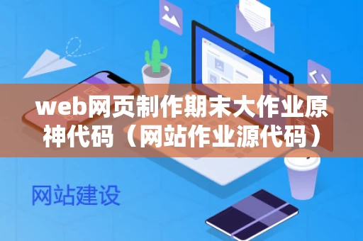 web网页制作期末大作业原神代码（网站作业源代码）