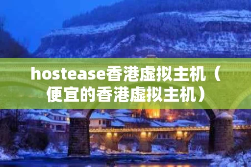 hostease香港虚拟主机（便宜的香港虚拟主机）