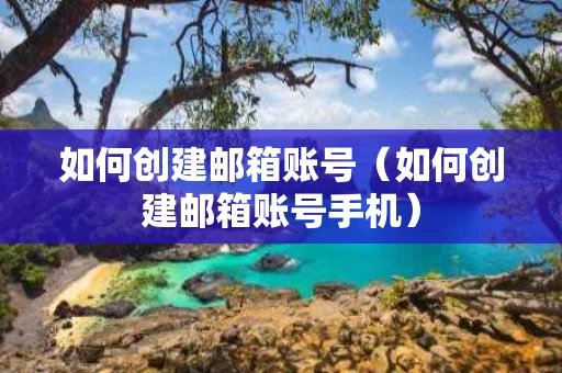如何创建邮箱账号（如何创建邮箱账号手机）