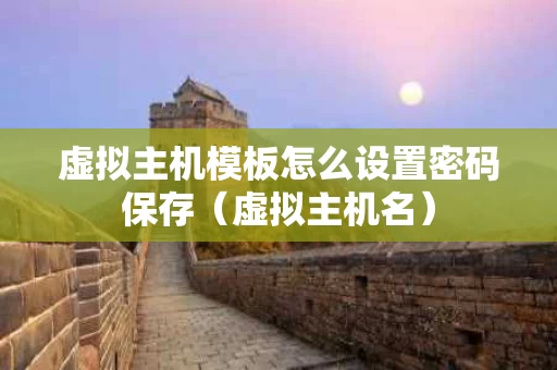 虚拟主机模板怎么设置密码保存（虚拟主机名）
