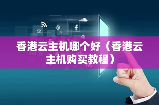 香港云主机哪个好（香港云主机购买教程）