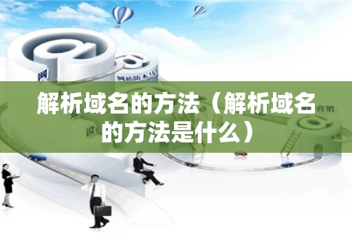 解析域名的方法（解析域名的方法是什么）