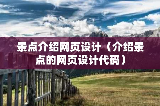 景点介绍网页设计（介绍景点的网页设计代码）