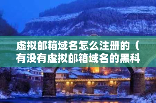 虚拟邮箱域名怎么注册的（有没有虚拟邮箱域名的黑科技）