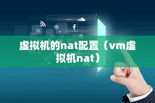 虚拟机的nat配置（vm虚拟机nat）
