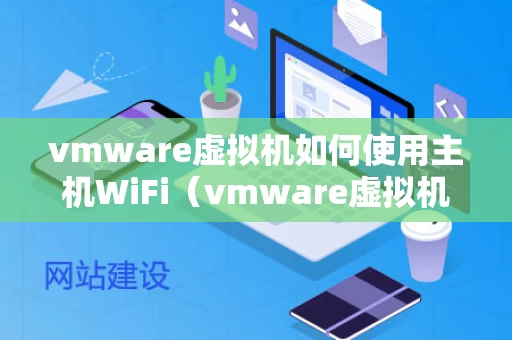 vmware虚拟机如何使用主机WiFi（vmware虚拟机怎么连接wifi）