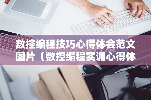 数控编程技巧心得体会范文图片（数控编程实训心得体会500字）