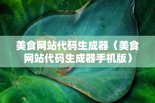 美食网站代码生成器（美食网站代码生成器手机版）