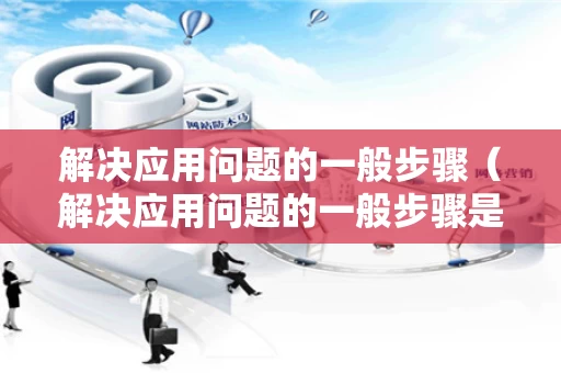 解决应用问题的一般步骤（解决应用问题的一般步骤是）