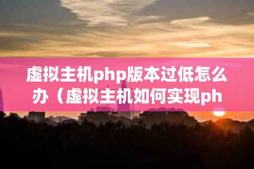 虚拟主机php版本过低怎么办（虚拟主机如何实现php伪静态设置）