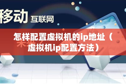 怎样配置虚拟机的ip地址（虚拟机ip配置方法）