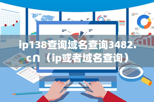 ip138查询域名查询3482.c∩（ip或者域名查询）