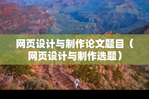 网页设计与制作论文题目（网页设计与制作选题）