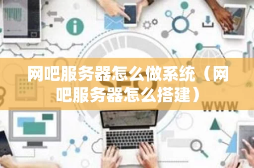 网吧服务器怎么做系统（网吧服务器怎么搭建）
